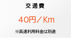 交通費 40円/Km ※高速利用料金は別途